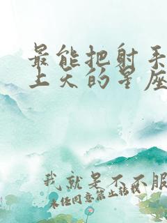 最能把射手女宠上天的星座男