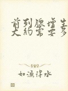 前列腺增生手术大约需要多长时间