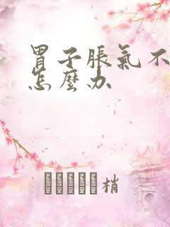 胃子胀气不消化怎么办