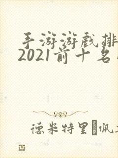 手游游戏排行榜2021前十名网游