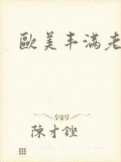 欧美丰满老熟妇