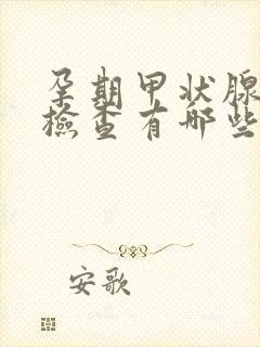 孕期甲状腺功能检查有哪些项目