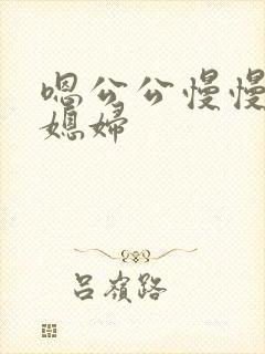 嗯公公慢慢插儿媳妇