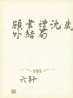 顾聿礼沈岁宁番外结局