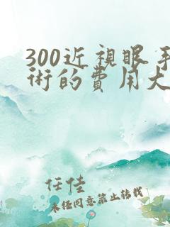 300近视眼手术的费用大概是多少