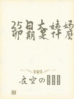 25日大姨妈排卵期是什么时候