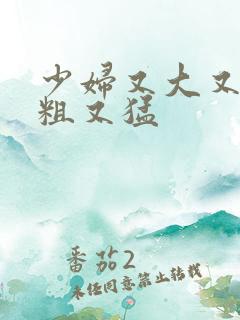 少妇又大又黄又粗又猛