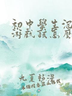 初中学生沉迷于游戏该怎么办