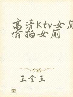 高清ktv女厕偷拍女厕