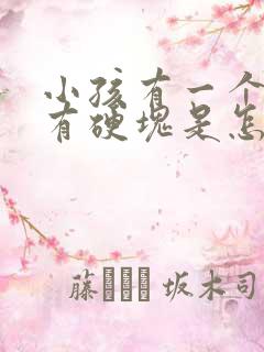 小孩有一个乳房有硬块是怎么回事