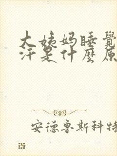 大姨妈睡觉出虚汗是什么原因