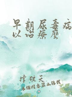 早期尿毒病症可以治疗么