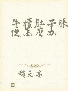 牛犊肚子胀不排便怎么办