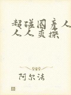 超碰国产人人做人人爽操