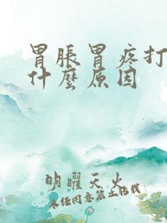 胃胀胃疼打嗝是什么原因