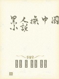 黑人操中国女人小说