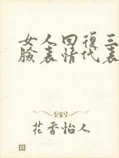 女人回复三个捂脸表情代表什么