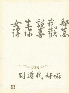 女生说我哪里值得你喜欢怎么回答