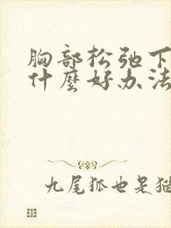 胸部松弛下垂有什么好办法可以提升