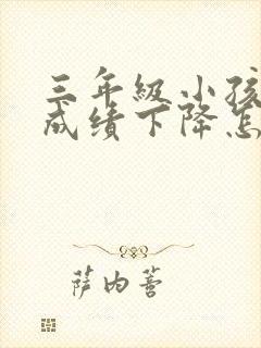 三年级小孩厌学成绩下降怎么办