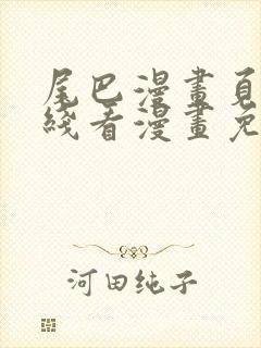 尾巴漫画页面在线看漫画免费弹窗