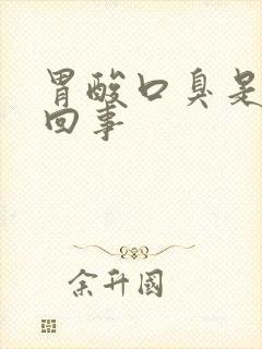 胃酸口臭是怎么回事