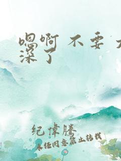 嗯啊 不要 太深了