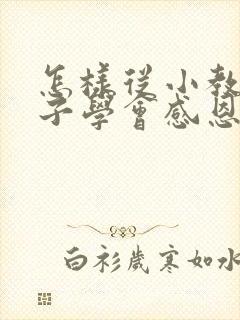 怎样从小教育孩子学会感恩