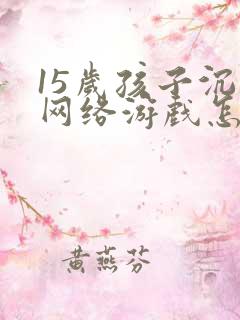 15岁孩子沉迷网络游戏怎么办