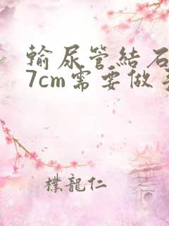 输尿管结石0.7cm需要做手术吗