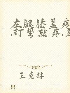 左腿膝盖疼痛,,打弯就疼,为什么