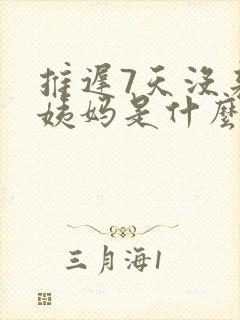 推迟7天没来大姨妈是什么情况