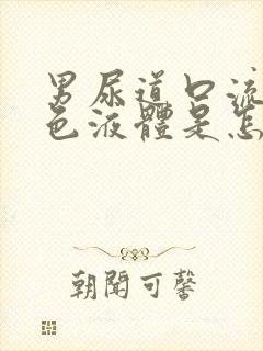 男尿道口流出黄色液体是怎么回事