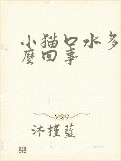 小猫口水多是怎么回事