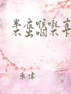 半夜喉咙有痰咳不出咽不下怎么办