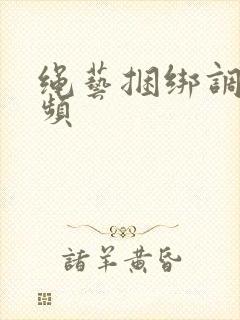 绳艺捆绑调教视频