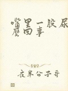 嘴里一股尿味怎么回事