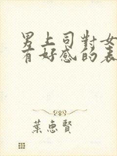 男上司对女下属有好感的表现