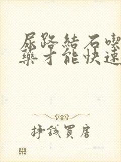 尿路结石吃什么药才能快速排出来