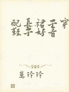 配长裙子穿什么鞋子好看