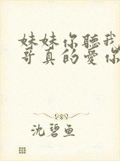 妹妹你听我说哥哥真的爱你是什么歌