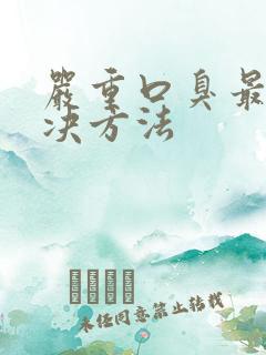 严重口臭最快解决方法