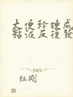 大便干硬成粒带粘液反复发作怎么回事