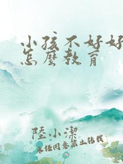 小孩不好好吃饭怎么教育