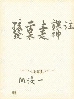 孩子上课注意力发呆走神