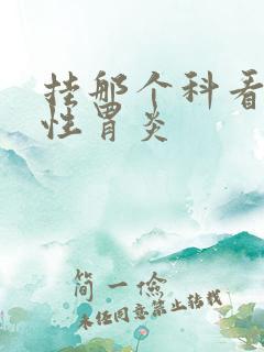 挂那个科看糜烂性胃炎