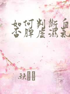 如何判断自己是否脾虚湿气重