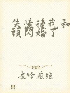 失忆后我和死对头闪婚了