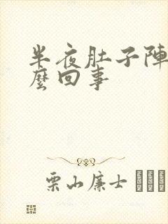 半夜肚子阵疼怎么回事