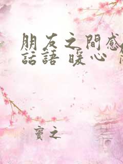 朋友之间感动的话语 暖心 简短